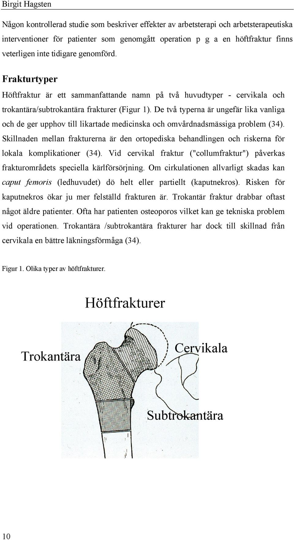 De två typerna är ungefär lika vanliga och de ger upphov till likartade medicinska och omvårdnadsmässiga problem (34).