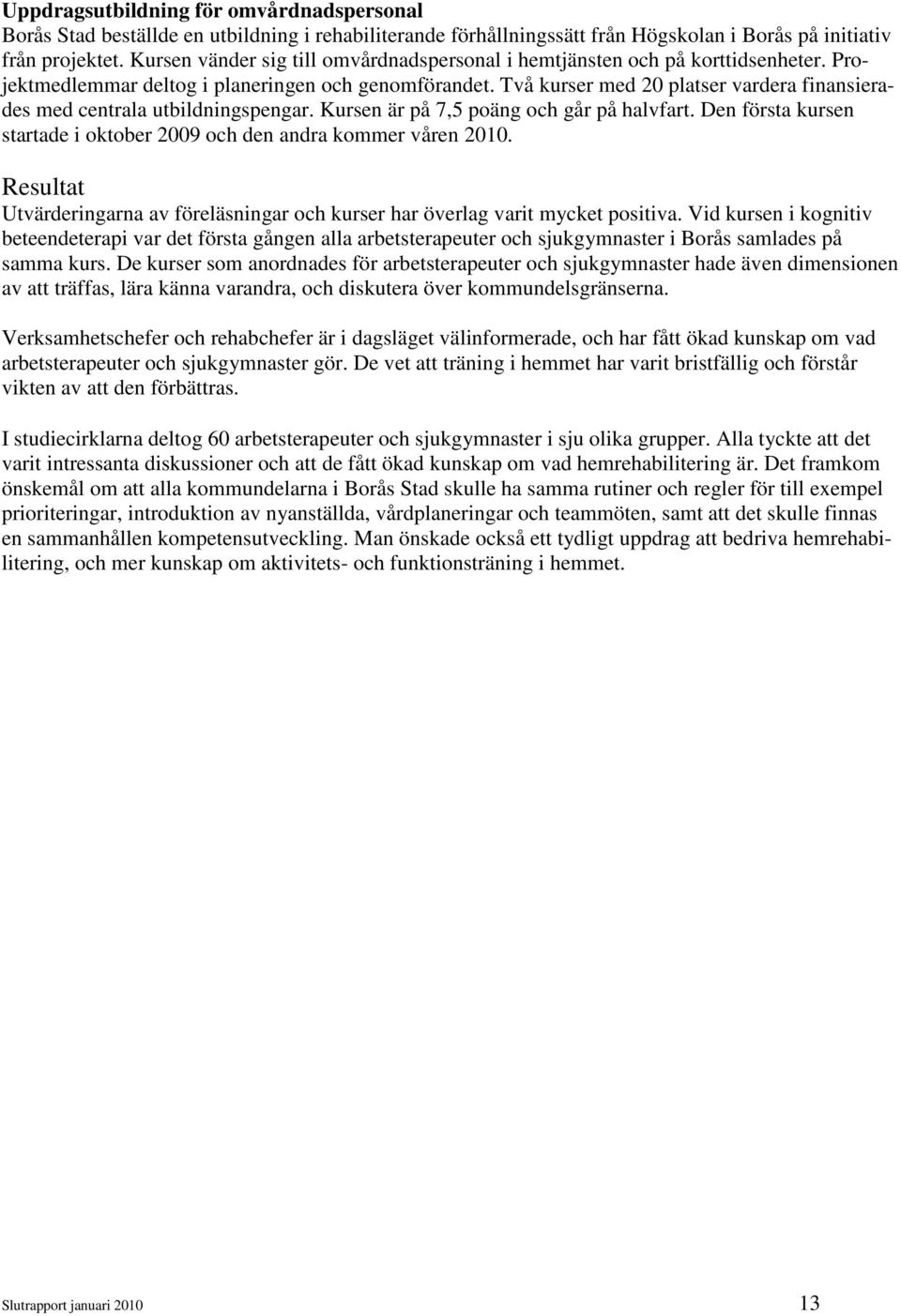 Två kurser med 20 platser vardera finansierades med centrala utbildningspengar. Kursen är på 7,5 poäng och går på halvfart. Den första kursen startade i oktober 2009 och den andra kommer våren 2010.