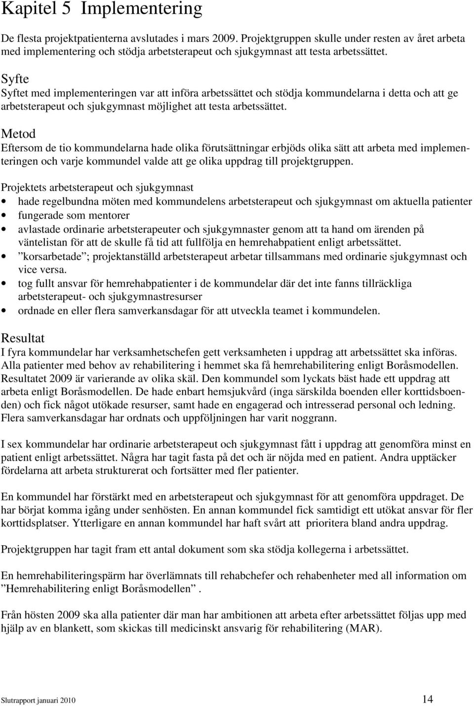 Syfte Syftet med implementeringen var att införa arbetssättet och stödja kommundelarna i detta och att ge arbetsterapeut och sjukgymnast möjlighet att testa arbetssättet.