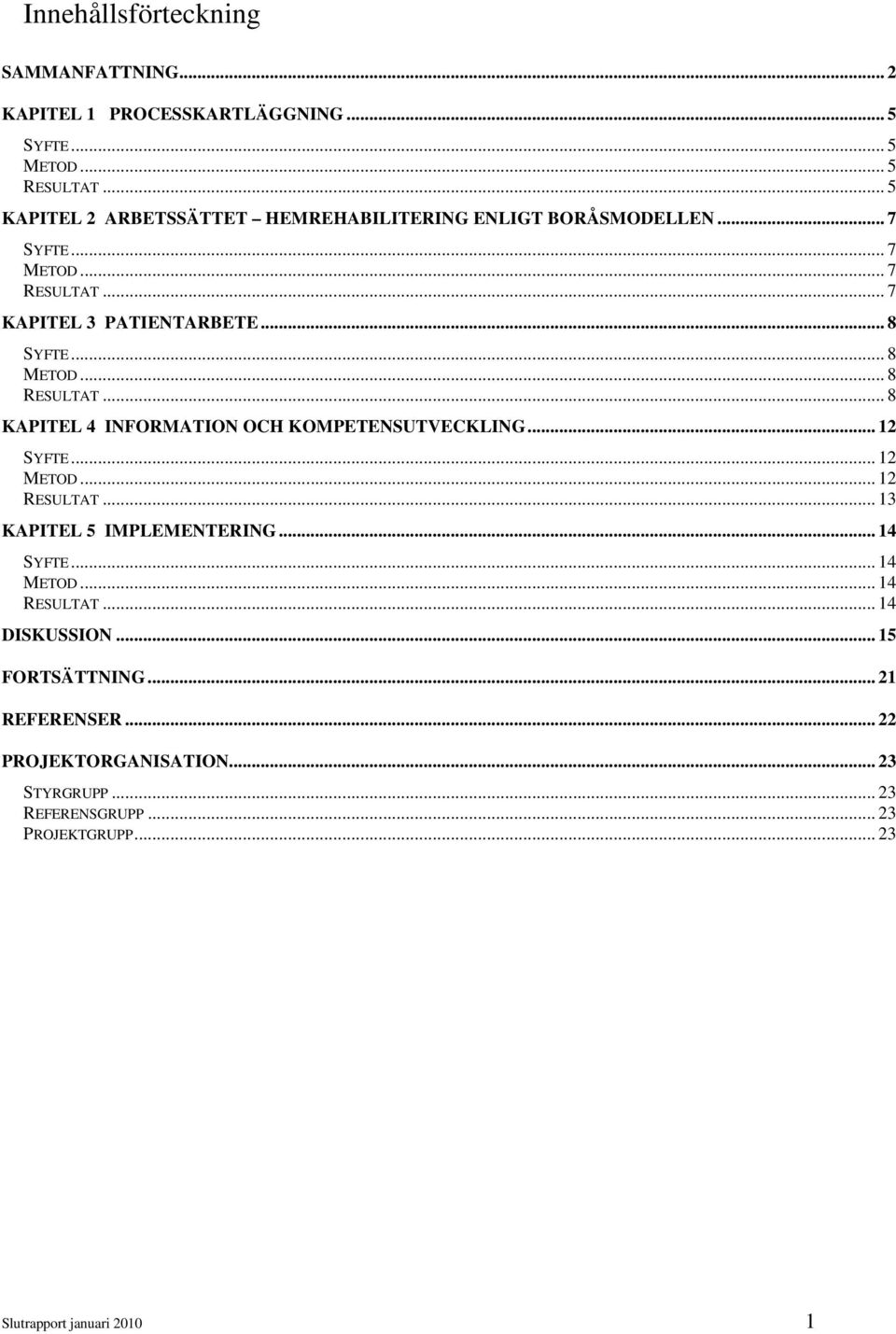 .. 8 METOD... 8 RESULTAT... 8 KAPITEL 4 INFORMATION OCH KOMPETENSUTVECKLING... 12 SYFTE... 12 METOD... 12 RESULTAT... 13 KAPITEL 5 IMPLEMENTERING.