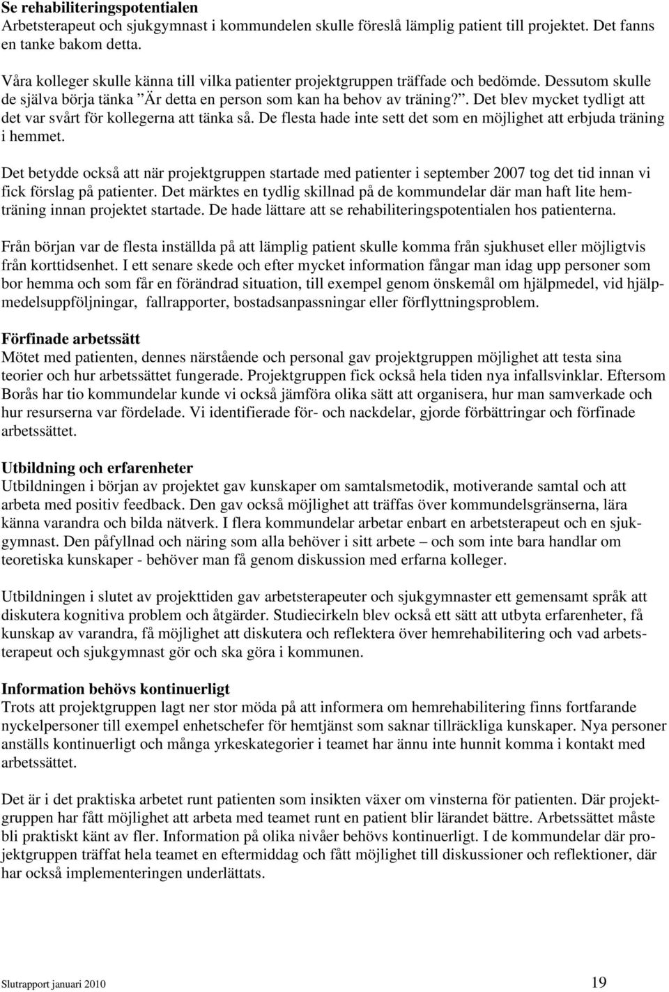 . Det blev mycket tydligt att det var svårt för kollegerna att tänka så. De flesta hade inte sett det som en möjlighet att erbjuda träning i hemmet.