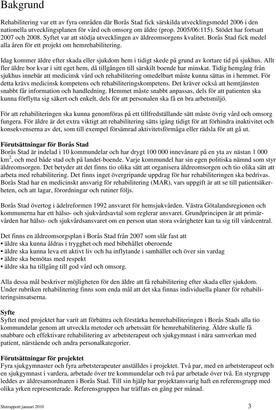 Idag kommer äldre efter skada eller sjukdom hem i tidigt skede på grund av kortare tid på sjukhus. Allt fler äldre bor kvar i sitt eget hem, då tillgången till särskilt boende har minskat.