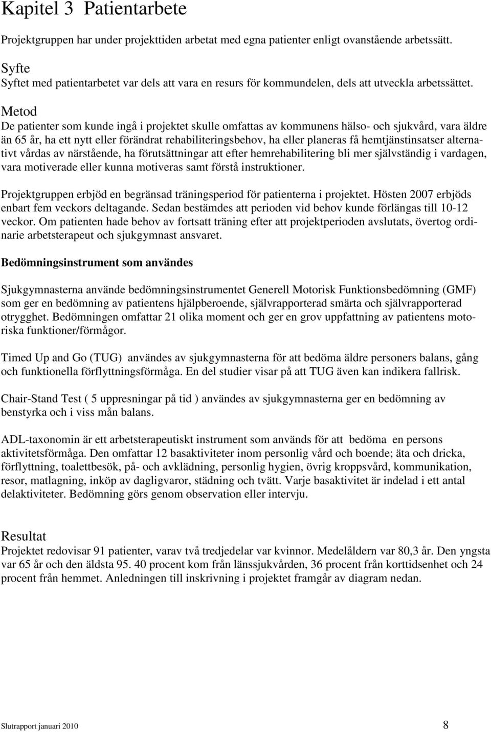 Metod De patienter som kunde ingå i projektet skulle omfattas av kommunens hälso- och sjukvård, vara äldre än 65 år, ha ett nytt eller förändrat rehabiliteringsbehov, ha eller planeras få