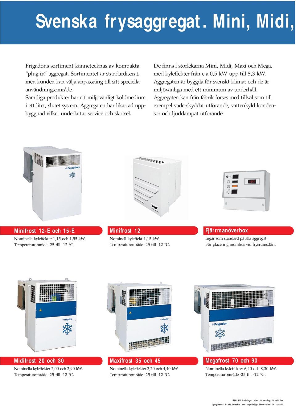 De finns i storlekarna Mini, Midi, Maxi och Mega, med kyleffekter från c:a 0,5 kw upp till 8,3 kw. ggregaten är byggda för svenskt klimat och de är miljövänliga med ett minimum av underhåll.