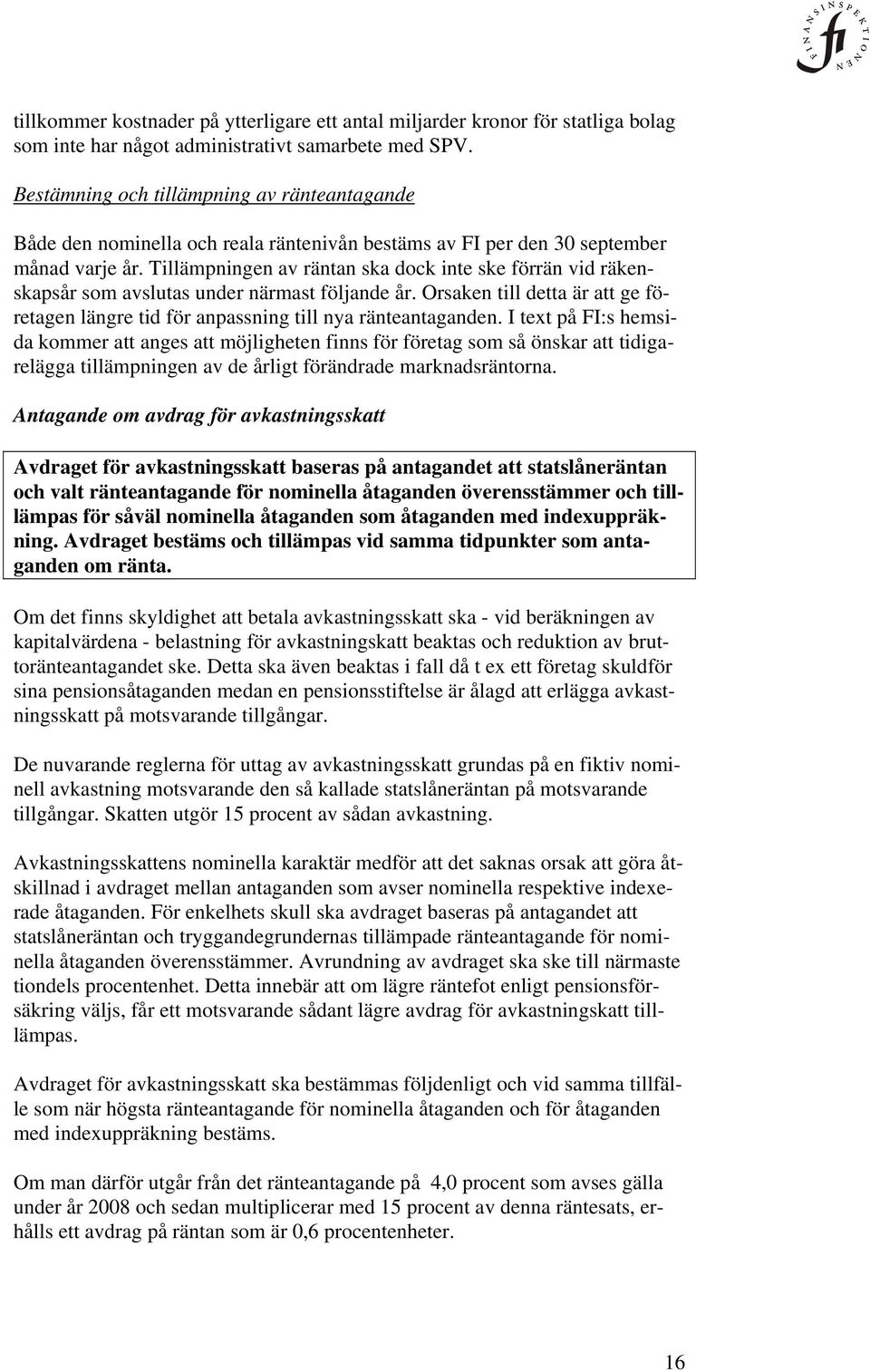 Tillämpningen av räntan ska dock inte ske förrän vid räkenskapsår som avslutas under närmast följande år. Orsaken till detta är att ge företagen längre tid för anpassning till nya ränteantaganden.