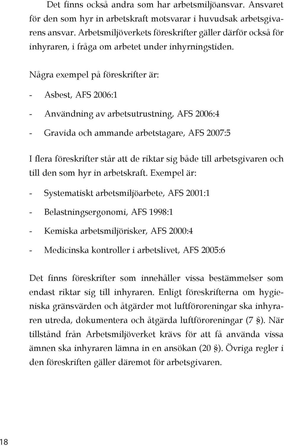 Några exempel på föreskrifter är: - Asbest, AFS 2006:1 - Användning av arbetsutrustning, AFS 2006:4 - Gravida och ammande arbetstagare, AFS 2007:5 I flera föreskrifter står att de riktar sig både