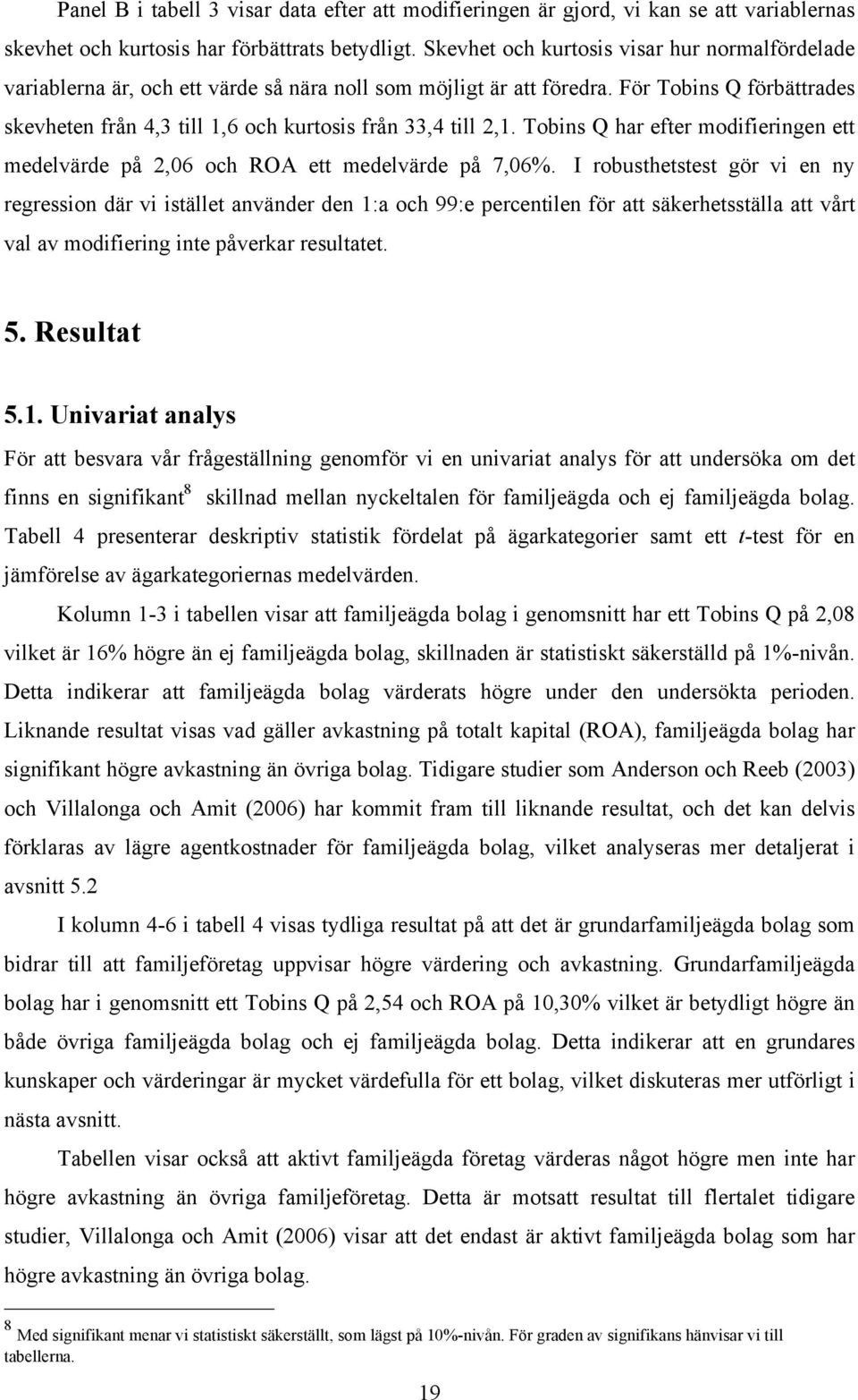 För Tobins Q förbättrades skevheten från 4,3 till 1,6 och kurtosis från 33,4 till 2,1. Tobins Q har efter modifieringen ett medelvärde på 2,06 och ROA ett medelvärde på 7,06%.