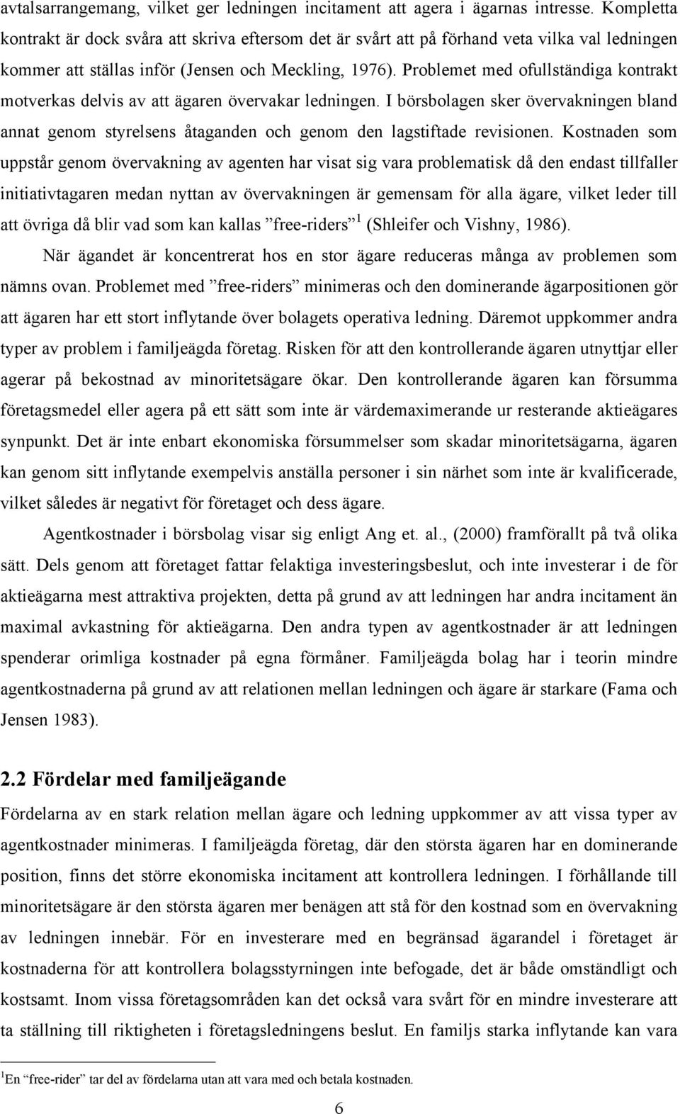 Problemet med ofullständiga kontrakt motverkas delvis av att ägaren övervakar ledningen. I börsbolagen sker övervakningen bland annat genom styrelsens åtaganden och genom den lagstiftade revisionen.