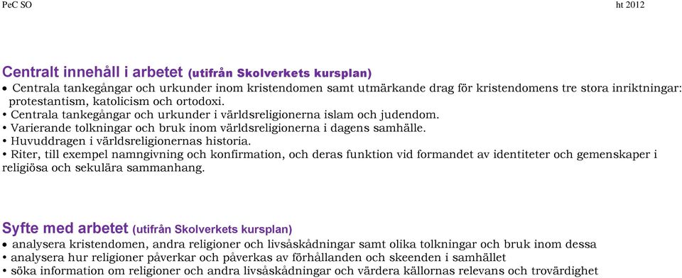 Huvuddragen i världsreligionernas historia. Riter, till exempel namngivning och konfirmation, och deras funktion vid formandet av identiteter och gemenskaper i religiösa och sekulära sammanhang.