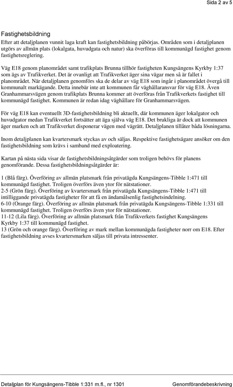 Väg E18 genom planområdet samt trafikplats Brunna tillhör fastigheten Kungsängens Kyrkby 1:37 som ägs av Trafikverket. Det är ovanligt att Trafikverket äger sina vägar men så är fallet i planområdet.