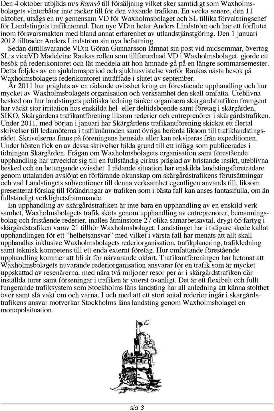 Den nye VD:n heter Anders Lindström och har ett förflutet inom försvarsmakten med bland annat erfarenhet av utlandstjänstgöring. Den 1 januari 2012 tillträder Anders Lindström sin nya befattning.