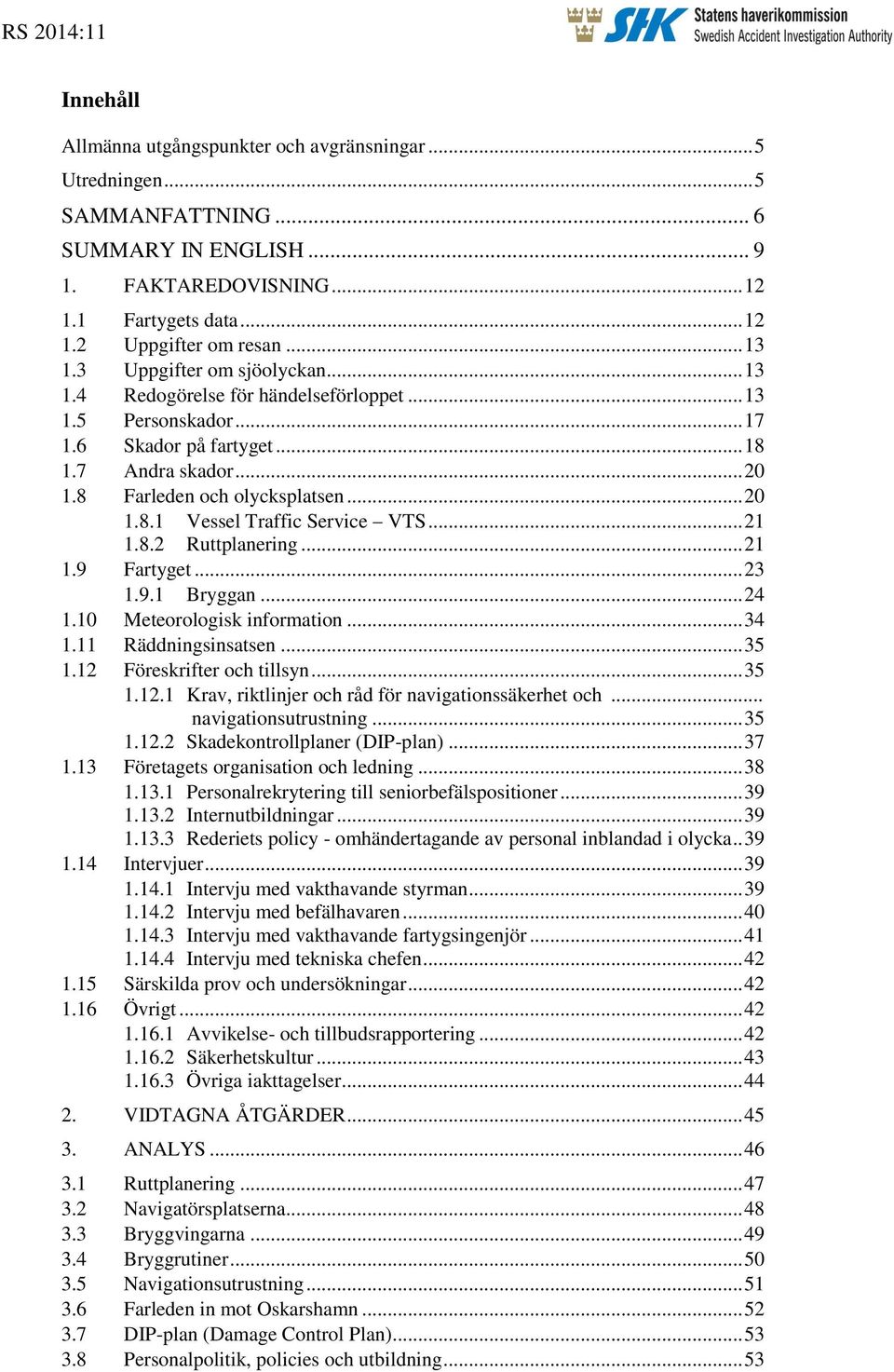 .. 21 1.8.2 Ruttplanering... 21 1.9 Fartyget... 23 1.9.1 Bryggan... 24 1.10 Meteorologisk information... 34 1.11 Räddningsinsatsen... 35 1.12 Föreskrifter och tillsyn... 35 1.12.1 Krav, riktlinjer och råd för navigationssäkerhet och.