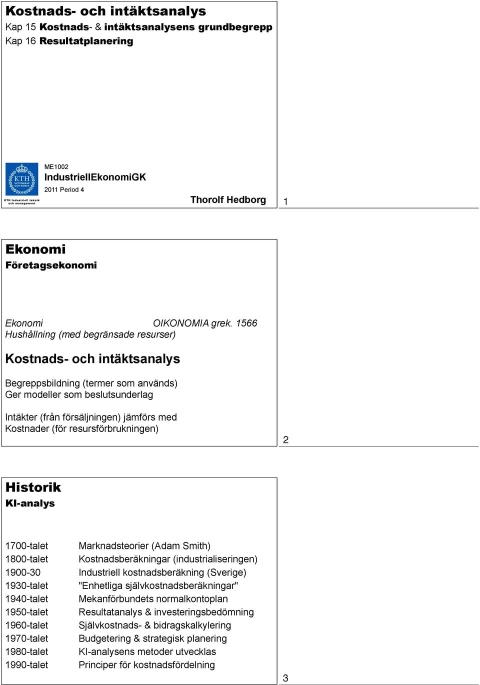 1566 Hushållning (med begränsade resurser) Kostnads- och intäktsanalys Begreppsbildning (termer som används) Ger modeller som beslutsunderlag Intäkter (från försäljningen) jämförs med Kostnader (för