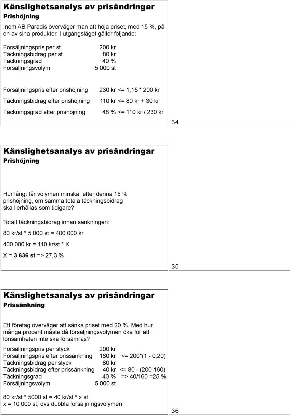 prishöjning Täckningsgrad efter prishöjning 230 kr <= 1,15 * 200 kr 110 kr <= 80 kr + 30 kr 48 % <= 110 kr / 230 kr 34 Känslighetsanalys av prisändringar Prishöjning Hur långt får volymen minska,