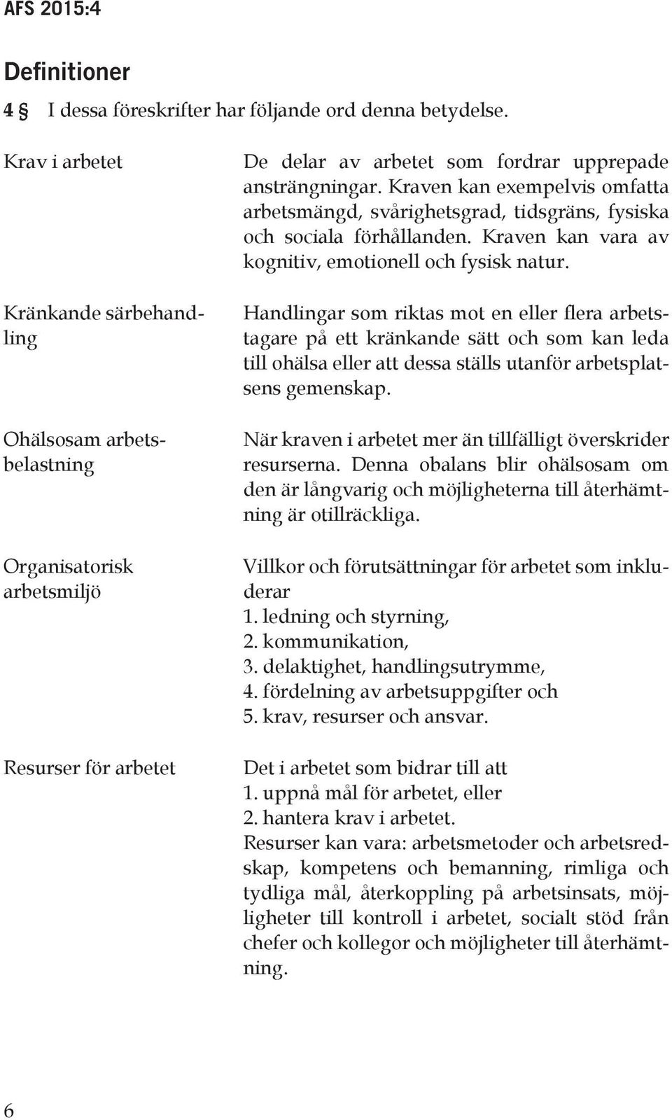 Krav i arbetet Kränkande särbehandling Ohälsosam arbetsbelastning Organisatorisk arbetsmiljö Resurser för arbetet De delar av arbetet som fordrar upprepade ansträngningar.