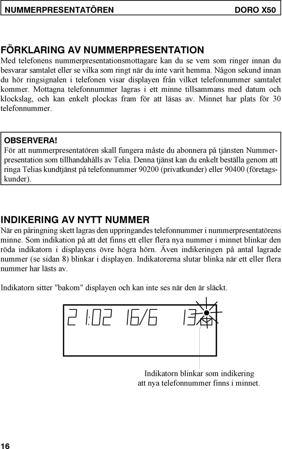 Mottagna telefonnummer lagras i ett minne tillsammans med datum och klockslag, och kan enkelt plockas fram för att läsas av. Minnet har plats för 30 telefonnummer. OBSERVERA!