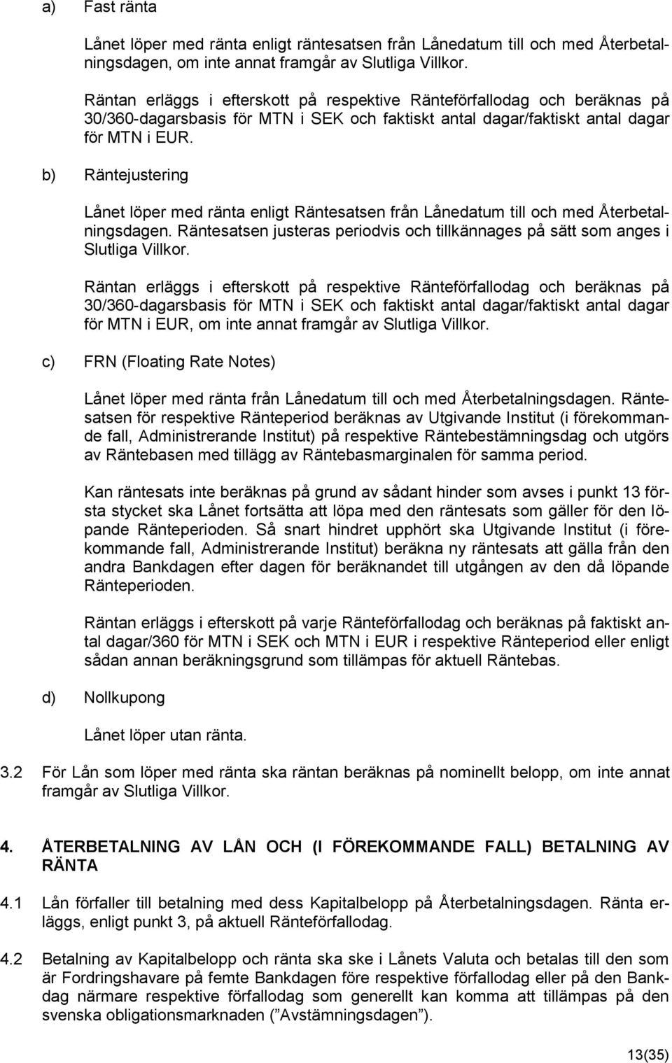 b) Räntejustering Lånet löper med ränta enligt Räntesatsen från Lånedatum till och med Återbetalningsdagen. Räntesatsen justeras periodvis och tillkännages på sätt som anges i Slutliga Villkor.