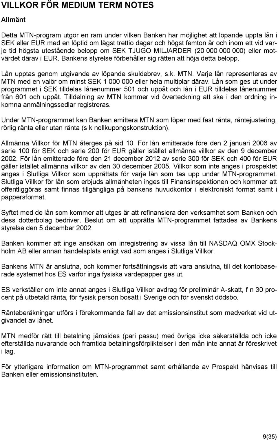 Lån upptas genom utgivande av löpande skuldebrev, s.k. MTN. Varje lån representeras av MTN med en valör om minst SEK 1 000 000 eller hela multiplar därav.