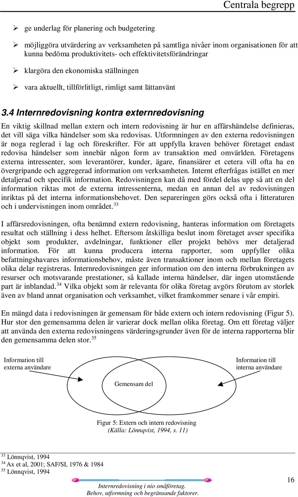 4 Internredovisning kontra externredovisning En viktig skillnad mellan extern och intern redovisning är hur en affärshändelse definieras, det vill säga vilka händelser som ska redovisas.