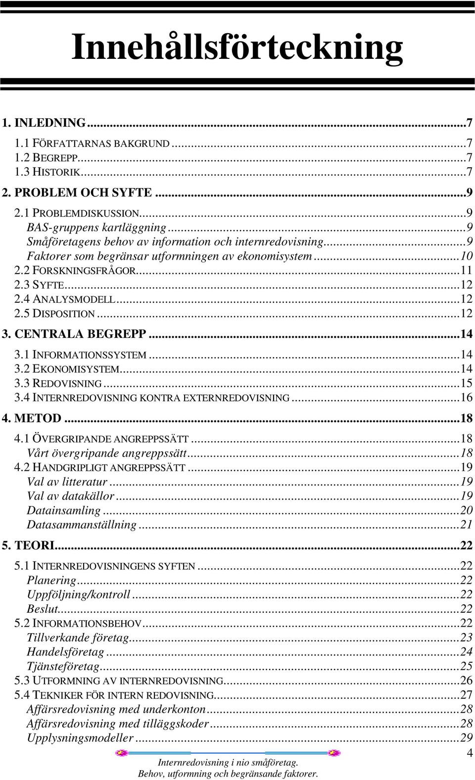 .. 12 3. CENTRALA BEGREPP... 14 3.1 INFORMATIONSSYSTEM... 14 3.2 EKONOMISYSTEM... 14 3.3 REDOVISNING... 15 3.4 INTERNREDOVISNING KONTRA EXTERNREDOVISNING... 16 4. METOD... 18 4.