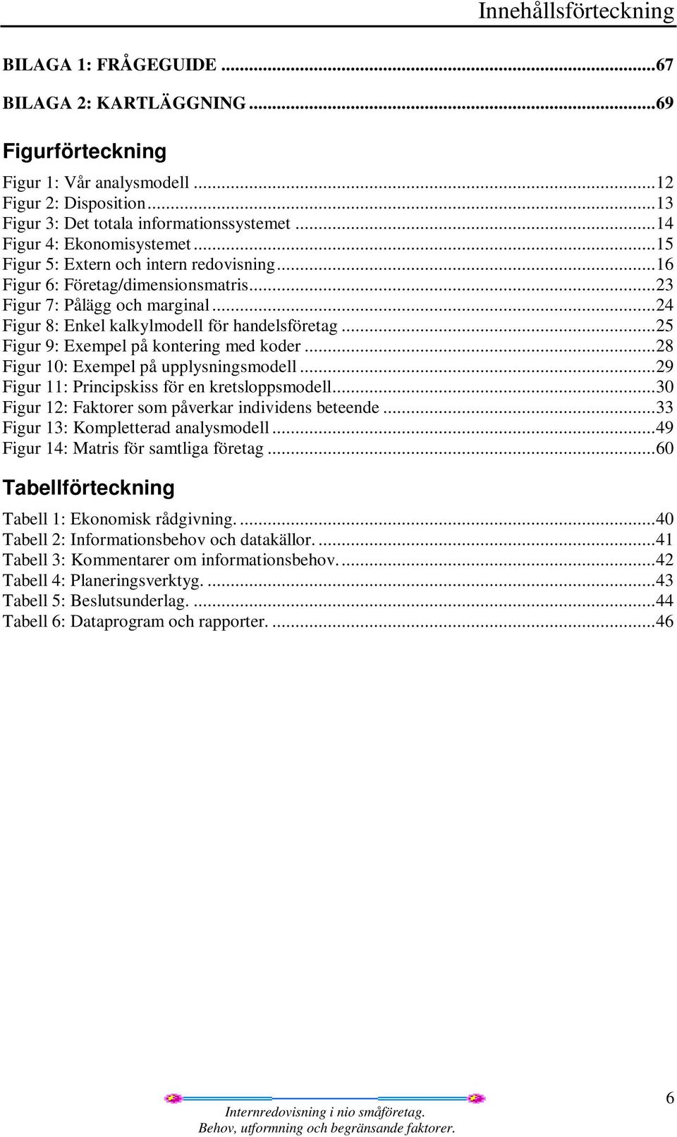 .. 24 Figur 8: Enkel kalkylmodell för handelsföretag... 25 Figur 9: Exempel på kontering med koder... 28 Figur 10: Exempel på upplysningsmodell... 29 Figur 11: Principskiss för en kretsloppsmodell.