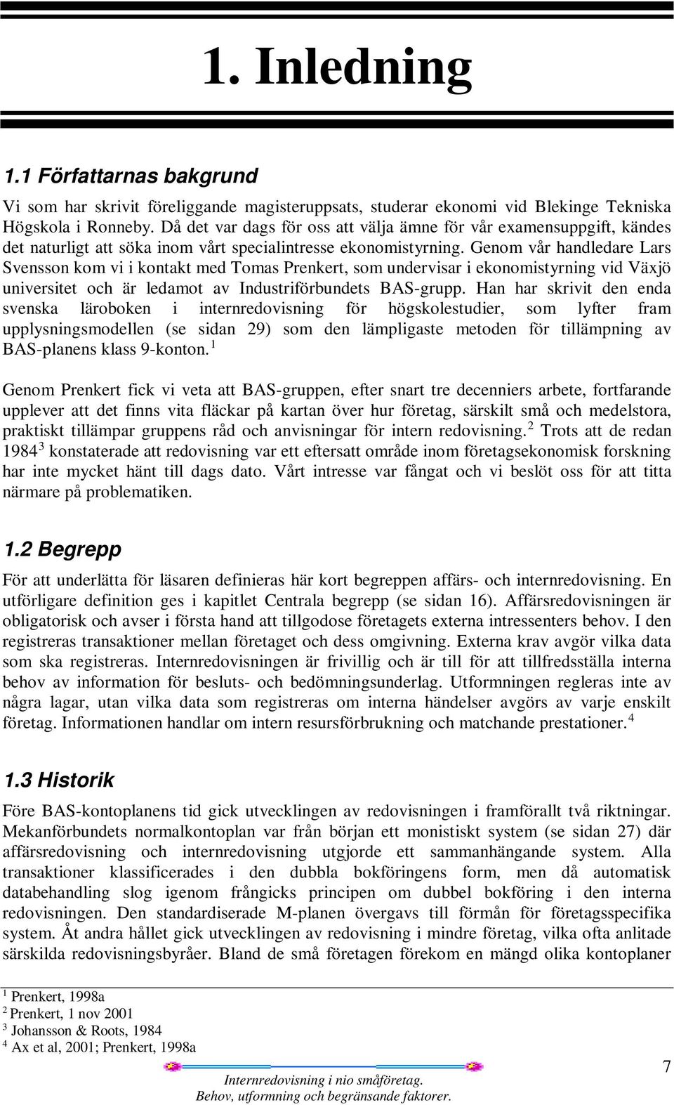 Genom vår handledare Lars Svensson kom vi i kontakt med Tomas Prenkert, som undervisar i ekonomistyrning vid Växjö universitet och är ledamot av Industriförbundets BAS-grupp.