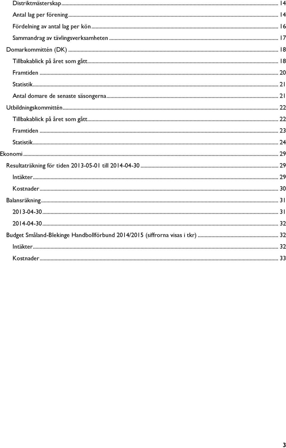 .. 22 Tillbakablick på året som gått... 22 Framtiden... 23 Statistik... 24 Ekonomi... 29 Resultaträkning för tiden 2013-05-01 till 2014-04-30... 29 Intäkter.