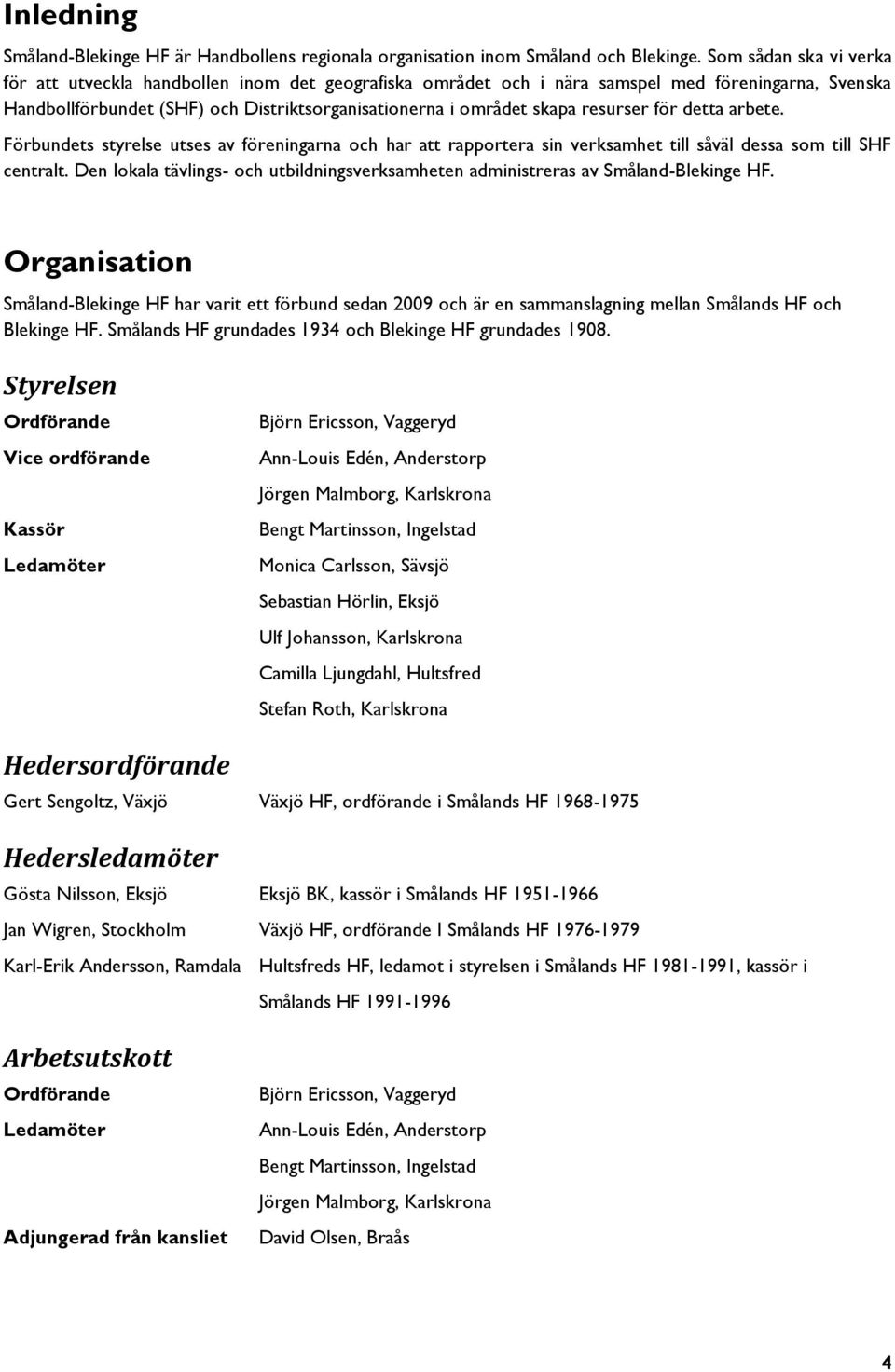 resurser för detta arbete. Förbundets styrelse utses av föreningarna och har att rapportera sin verksamhet till såväl dessa som till SHF centralt.