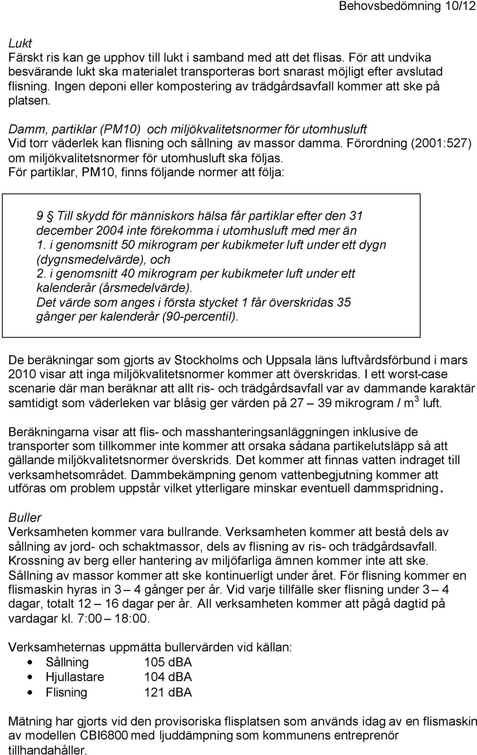 Damm, partiklar (PM10) och miljökvalitetsnormer för utomhusluft Vid torr väderlek kan flisning och sållning av massor damma. Förordning (2001:527) om miljökvalitetsnormer för utomhusluft ska följas.