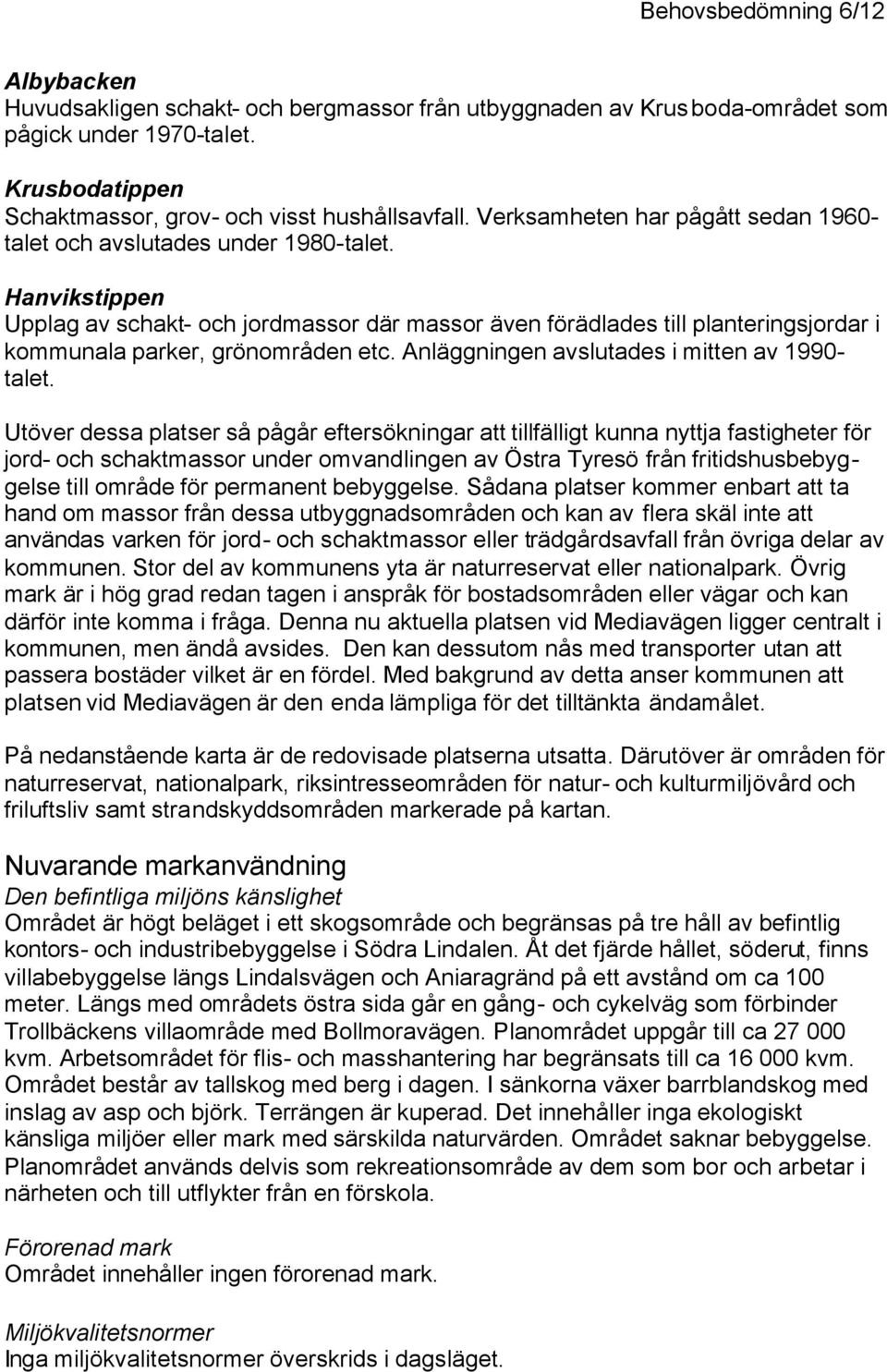 Hanvikstippen Upplag av schakt- och jordmassor där massor även förädlades till planteringsjordar i kommunala parker, grönområden etc. Anläggningen avslutades i mitten av 1990- talet.