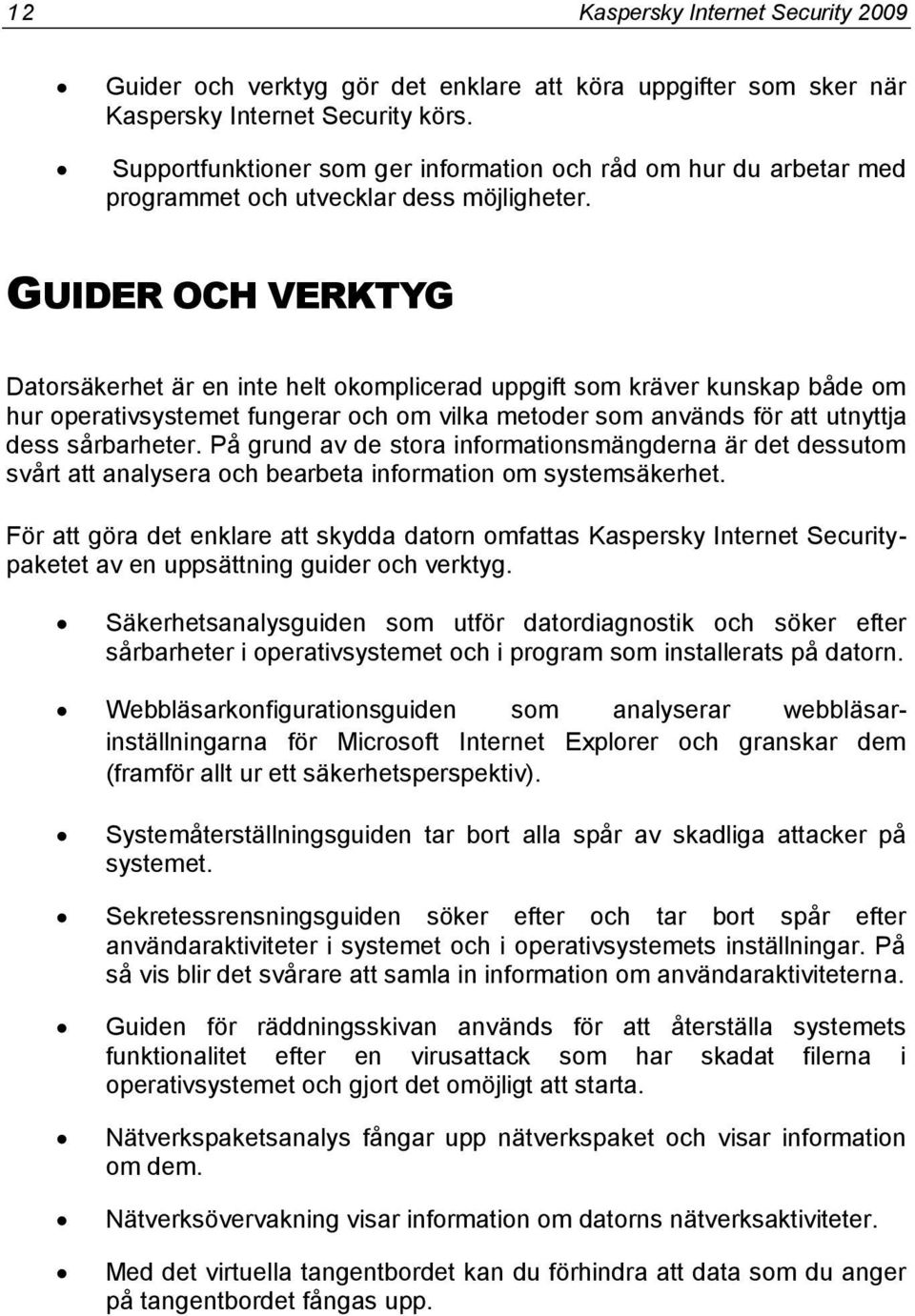 GUIDER OCH VERKTYG Datorsäkerhet är en inte helt okomplicerad uppgift som kräver kunskap både om hur operativsystemet fungerar och om vilka metoder som används för att utnyttja dess sårbarheter.