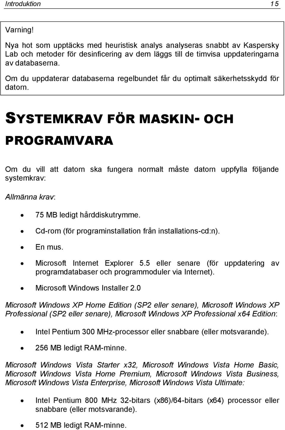 SYSTEMKRAV FÖR MASKIN- OCH PROGRAMVARA Om du vill att datorn ska fungera normalt måste datorn uppfylla följande systemkrav: Allmänna krav: 75 MB ledigt hårddiskutrymme.