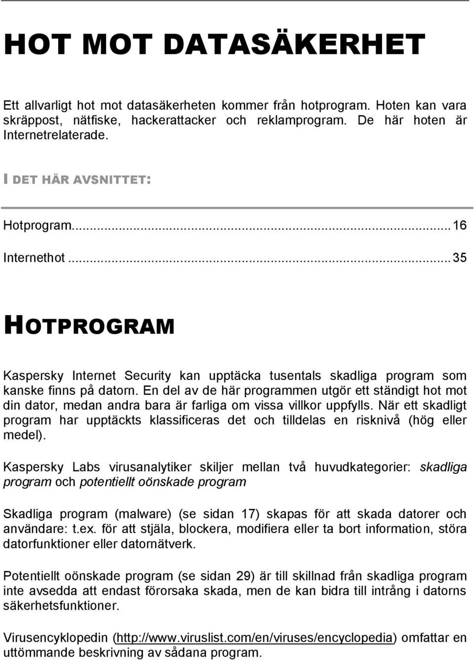 En del av de här programmen utgör ett ständigt hot mot din dator, medan andra bara är farliga om vissa villkor uppfylls.