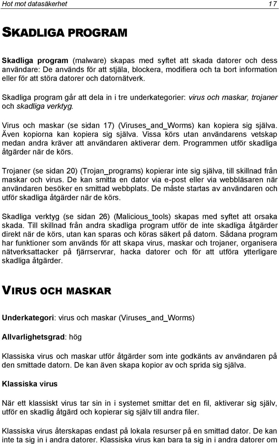 Virus och maskar (se sidan 17) (Viruses_and_Worms) kan kopiera sig själva. Även kopiorna kan kopiera sig själva. Vissa körs utan användarens vetskap medan andra kräver att användaren aktiverar dem.