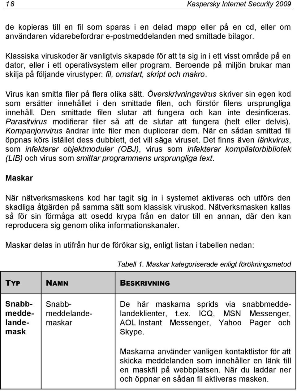 Beroende på miljön brukar man skilja på följande virustyper: fil, omstart, skript och makro. Virus kan smitta filer på flera olika sätt.