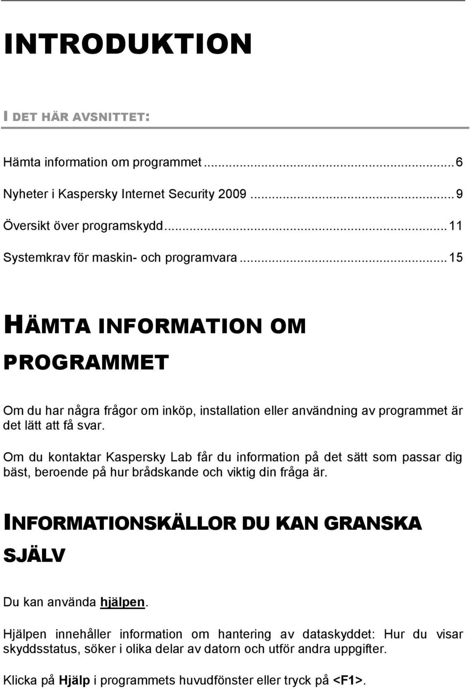 Om du kontaktar Kaspersky Lab får du information på det sätt som passar dig bäst, beroende på hur brådskande och viktig din fråga är.