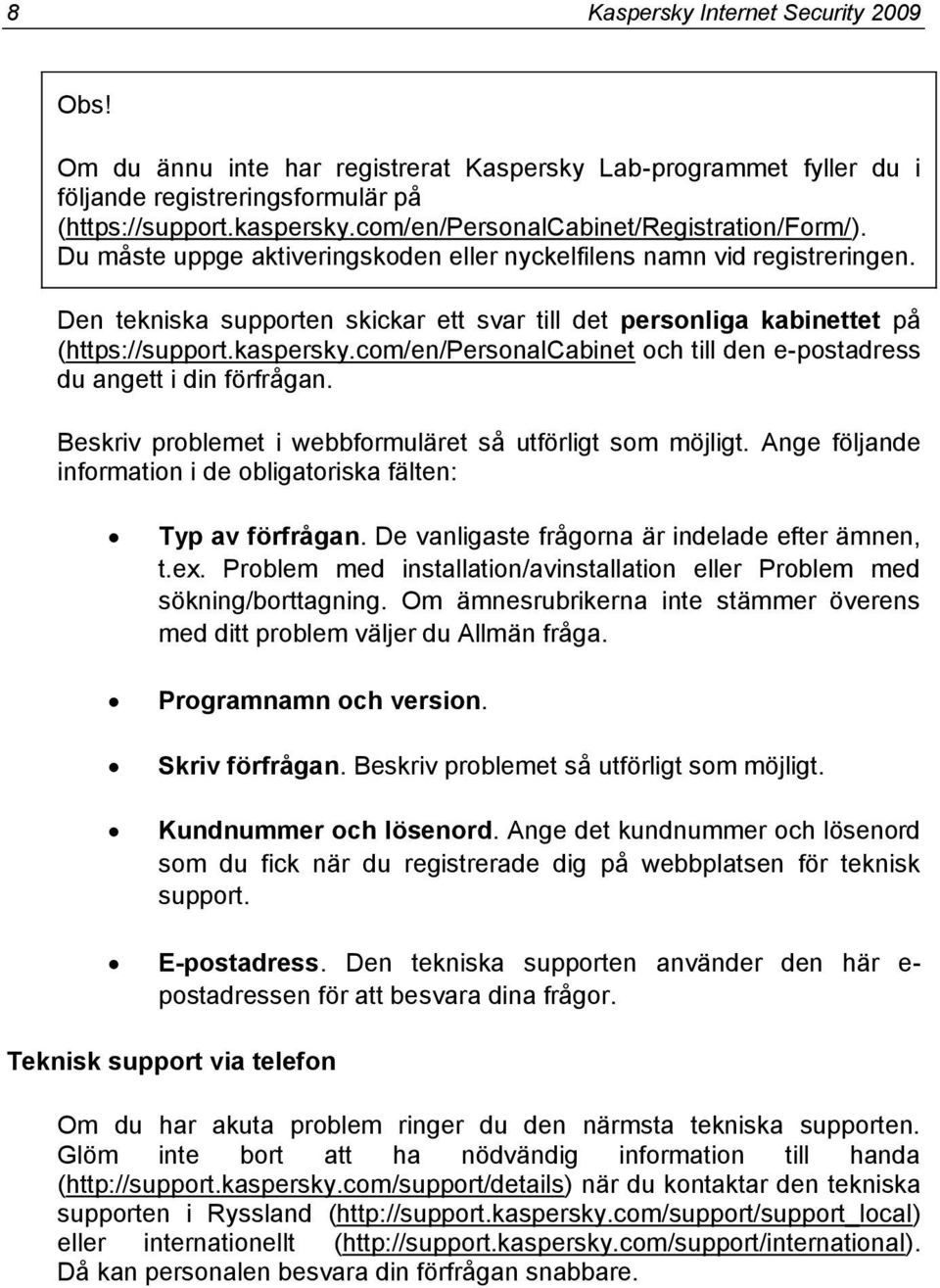 Den tekniska supporten skickar ett svar till det personliga kabinettet på (https://support.kaspersky.com/en/personalcabinet och till den e-postadress du angett i din förfrågan.