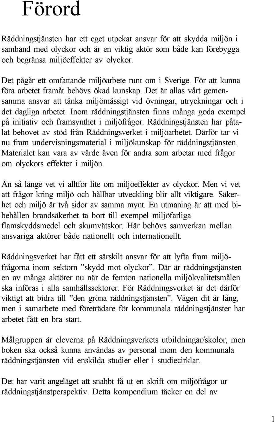 Det är aas vårt gemensamma ansvar att tänka mijömässigt vid övningar, utryckningar och i det dagiga arbetet. Inom räddningstjänsten finns många goda exempe på initiativ och framsynthet i mijöfrågor.