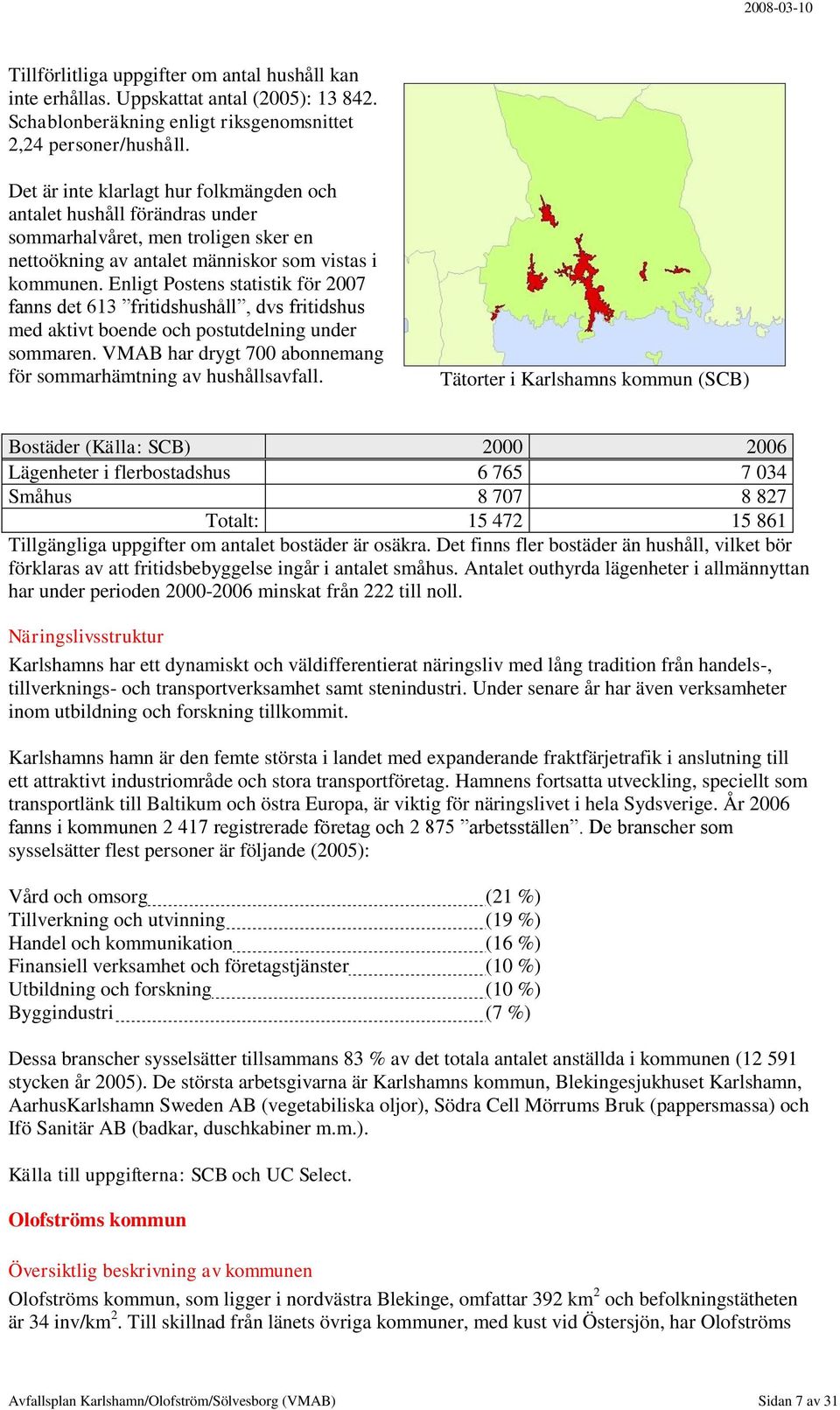 Enligt Postens statistik för 2007 fanns det 613 fritidshushåll, dvs fritidshus med aktivt boende och postutdelning under sommaren. VMAB har drygt 700 abonnemang för sommarhämtning av hushållsavfall.