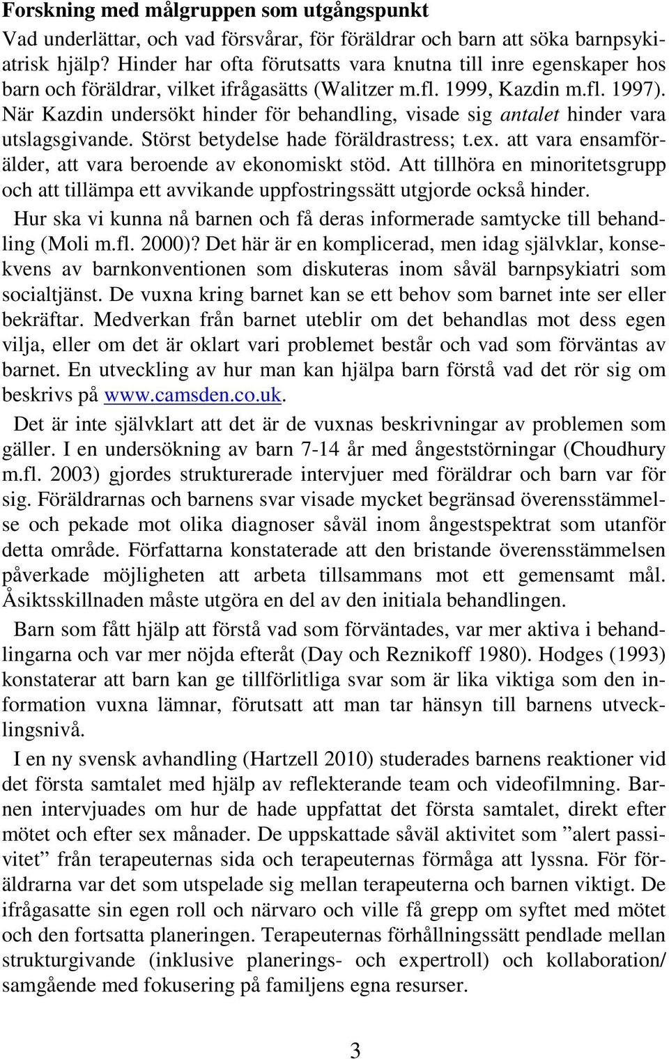 När Kazdin undersökt hinder för behandling, visade sig antalet hinder vara utslagsgivande. Störst betydelse hade föräldrastress; t.ex. att vara ensamförälder, att vara beroende av ekonomiskt stöd.