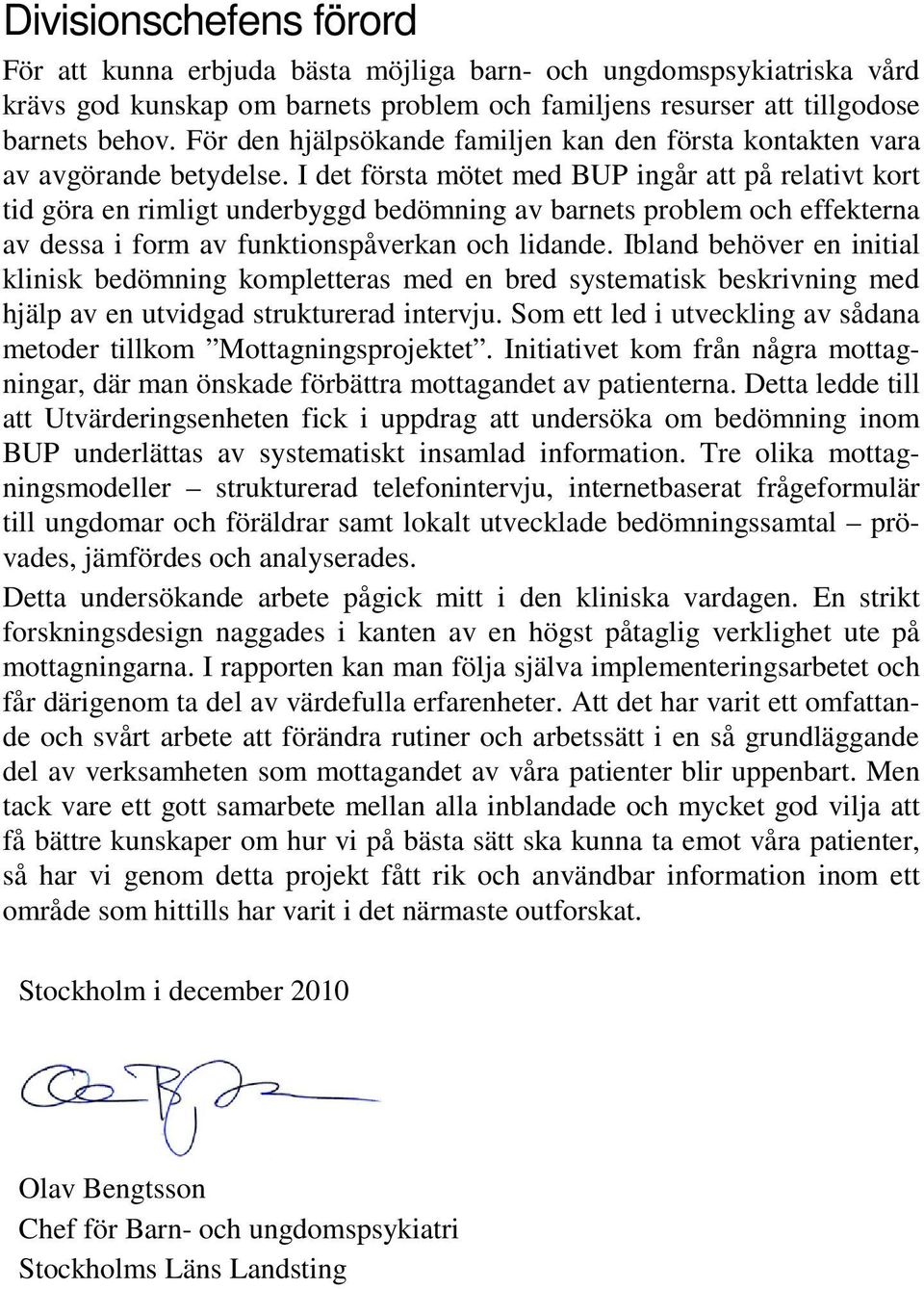 I det första mötet med BUP ingår att på relativt kort tid göra en rimligt underbyggd bedömning av barnets problem och effekterna av dessa i form av funktionspåverkan och lidande.