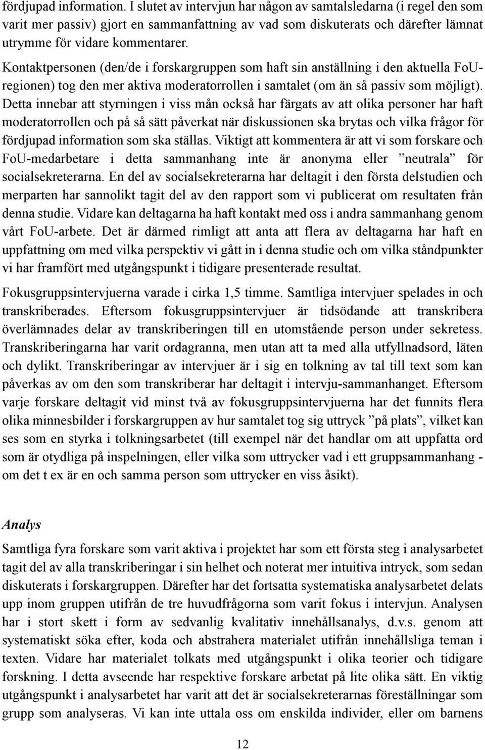 Kontaktpersonen (den/de i forskargruppen som haft sin anställning i den aktuella FoUregionen) tog den mer aktiva moderatorrollen i samtalet (om än så passiv som möjligt).