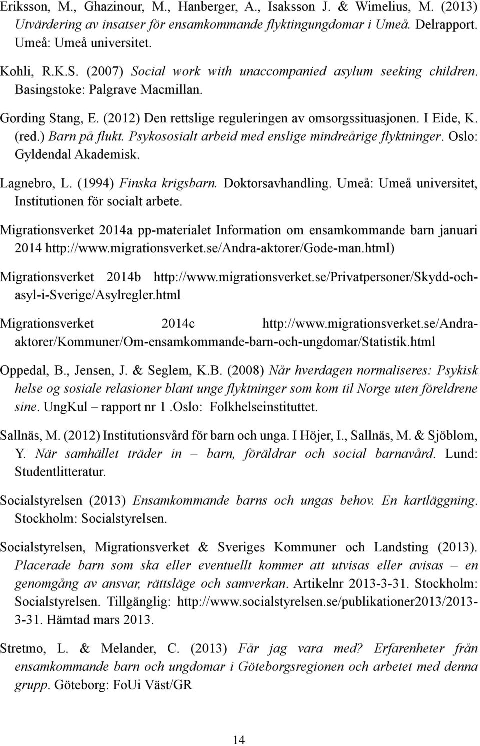 ) Barn på flukt. Psykososialt arbeid med enslige mindreårige flyktninger. Oslo: Gyldendal Akademisk. Lagnebro, L. (1994) Finska krigsbarn. Doktorsavhandling.