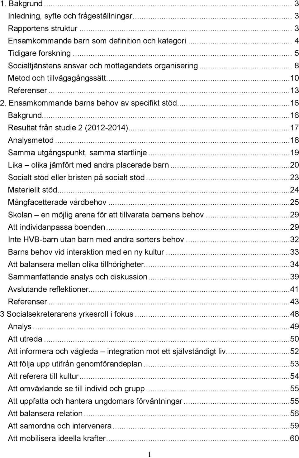 ..16 Resultat från studie 2 (2012-2014)...17 Analysmetod...18 Samma utgångspunkt, samma startlinje...19 Lika olika jämfört med andra placerade barn...20 Socialt stöd eller bristen på socialt stöd.