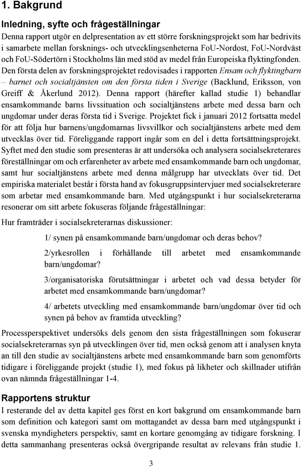 Den första delen av forskningsprojektet redovisades i rapporten Ensam och flyktingbarn barnet och socialtjänsten om den första tiden i Sverige (Backlund, Eriksson, von Greiff & Åkerlund 2012).