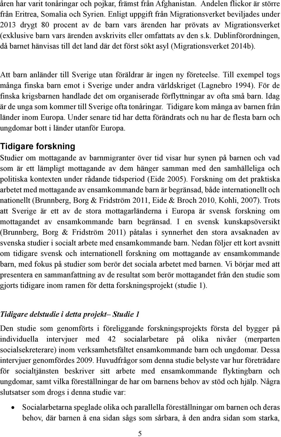 Att barn anländer till Sverige utan föräldrar är ingen ny företeelse. Till exempel togs många finska barn emot i Sverige under andra världskriget (Lagnebro 1994).