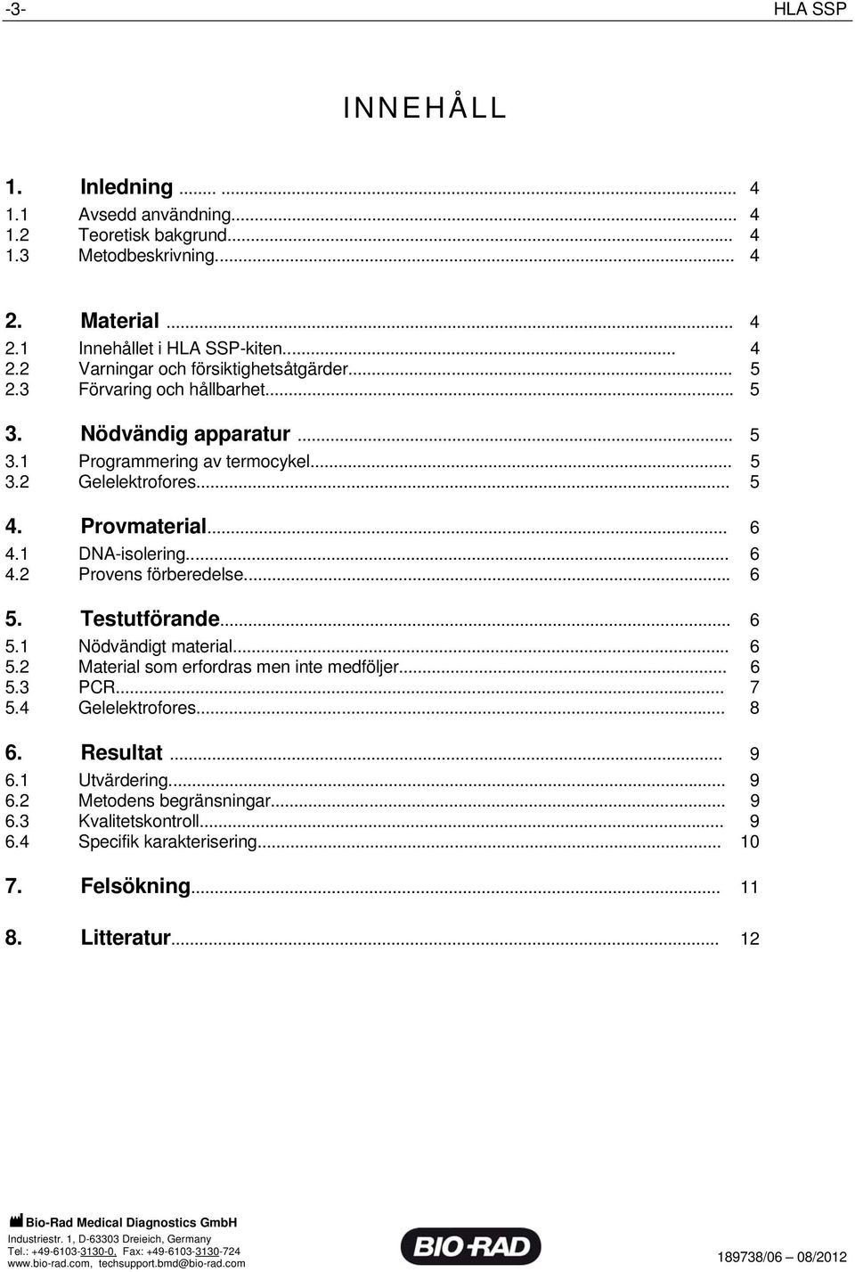 .. 6 5. Testutförande... 6 5.1 Nödvändigt material... 6 5.2 Material som erfordras men inte medföljer... 6 5.3 PCR... 7 5.4 Gelelektrofores... 8 6. Resultat... 9 6.