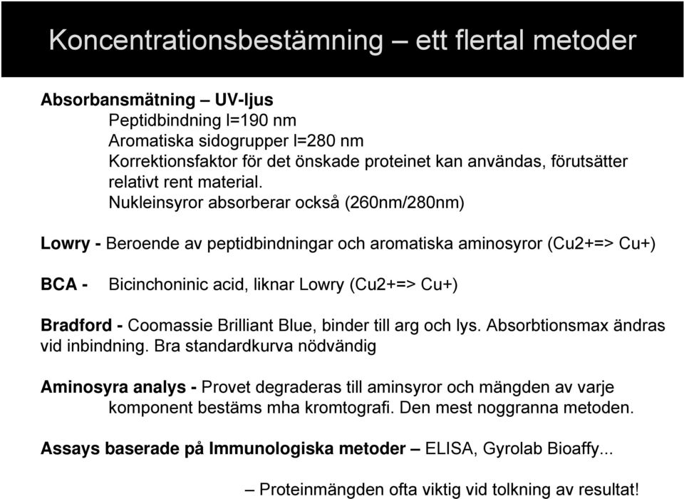 Nukleinsyror absorberar också (260nm/280nm) Lowry - Beroende av peptidbindningar och aromatiska aminosyror (Cu2+=> Cu+) BCA - Bicinchoninic acid, liknar Lowry (Cu2+=> Cu+) Bradford - Coomassie