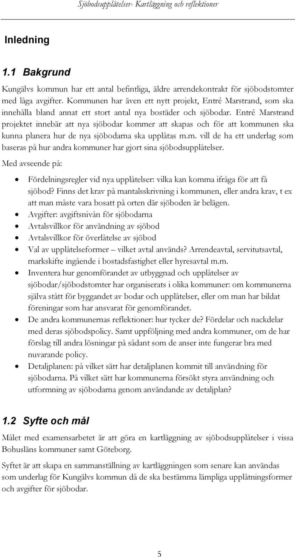 Entré Marstrand projektet innebär att nya sjöbodar kommer att skapas och för att kommunen ska kunna planera hur de nya sjöbodarna ska upplåtas m.m. vill de ha ett underlag som baseras på hur andra kommuner har gjort sina sjöbodsupplåtelser.