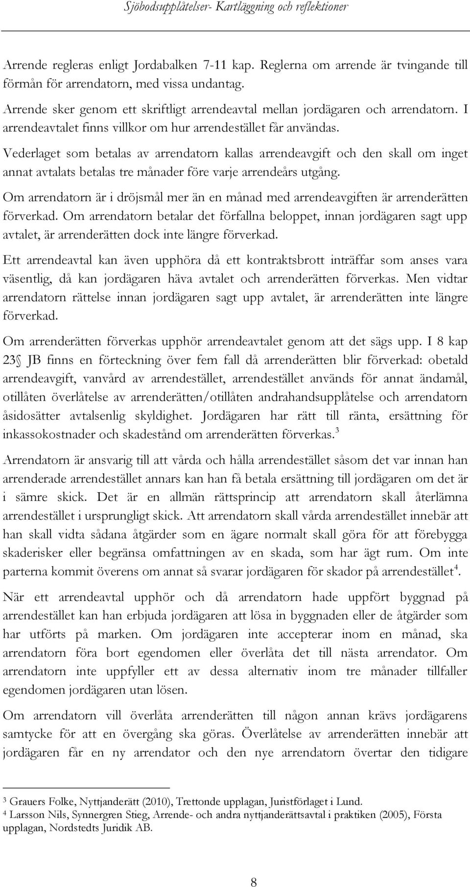 Vederlaget som betalas av arrendatorn kallas arrendeavgift och den skall om inget annat avtalats betalas tre månader före varje arrendeårs utgång.